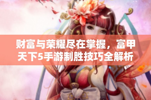 财富与荣耀尽在掌握，富甲天下5手游制胜技巧全解析