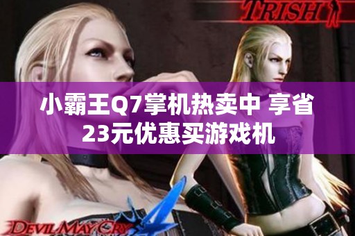 小霸王Q7掌机热卖中 享省23元优惠买游戏机