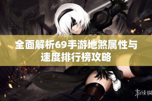 全面解析69手游地煞属性与速度排行榜攻略