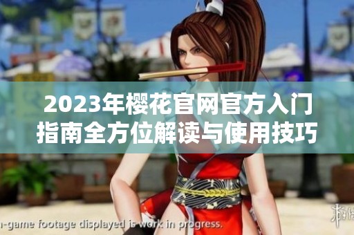 2023年樱花官网官方入门指南全方位解读与使用技巧