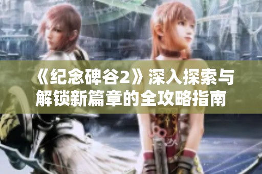 《纪念碑谷2》深入探索与解锁新篇章的全攻略指南