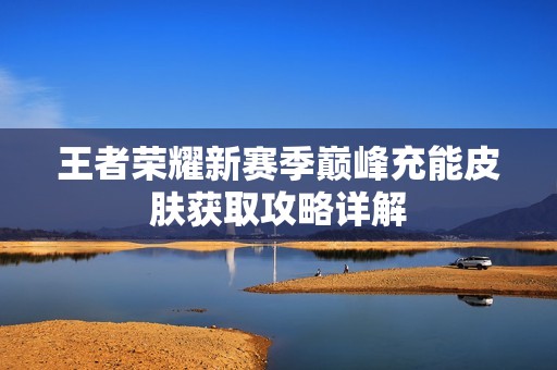 王者荣耀新赛季巅峰充能皮肤获取攻略详解