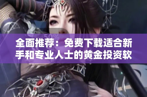 全面推荐：免费下载适合新手和专业人士的黄金投资软件合集