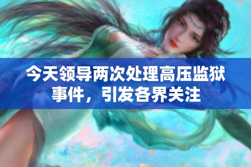 今天领导两次处理高压监狱事件，引发各界关注