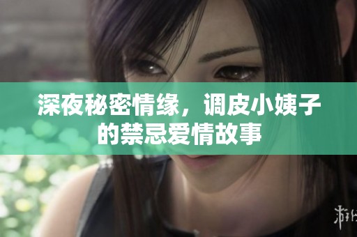 深夜秘密情缘，调皮小姨子的禁忌爱情故事