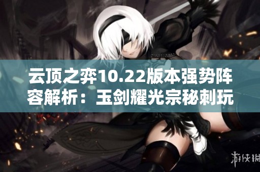 云顶之弈10.22版本强势阵容解析：玉剑耀光宗秘刺玩法指南