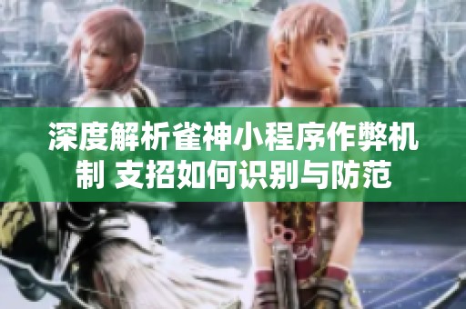 深度解析雀神小程序作弊机制 支招如何识别与防范