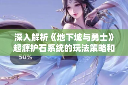 深入解析《地下城与勇士》起源护石系统的玩法策略和优化指南