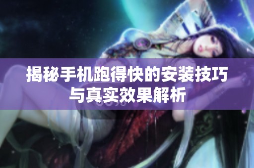 揭秘手机跑得快的安装技巧与真实效果解析