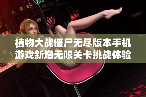 植物大战僵尸无尽版本手机游戏新增无限关卡挑战体验
