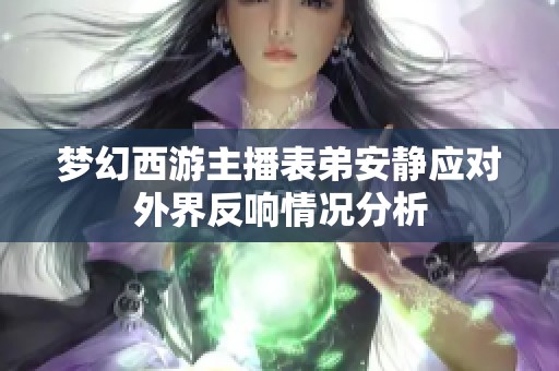 梦幻西游主播表弟安静应对外界反响情况分析