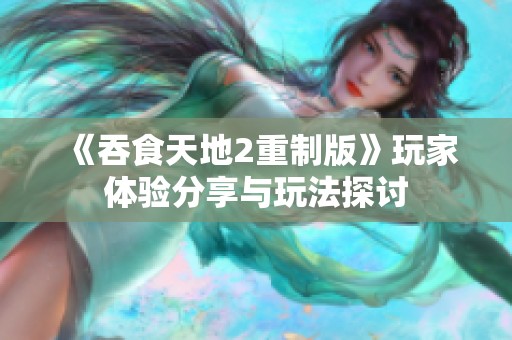 《吞食天地2重制版》玩家体验分享与玩法探讨