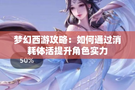 梦幻西游攻略：如何通过消耗体活提升角色实力
