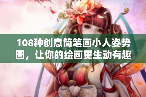 108种创意简笔画小人姿势图，让你的绘画更生动有趣
