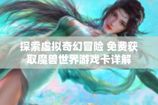 探索虚拟奇幻冒险 免费获取魔兽世界游戏卡详解