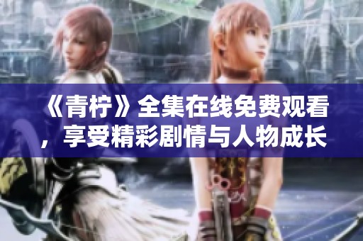 《青柠》全集在线免费观看，享受精彩剧情与人物成长