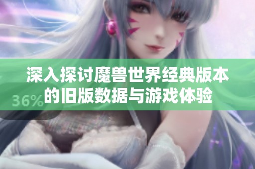 深入探讨魔兽世界经典版本的旧版数据与游戏体验