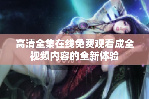 高清全集在线免费观看成全视频内容的全新体验