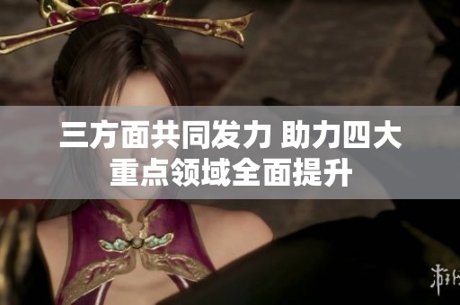三方面共同发力 助力四大重点领域全面提升