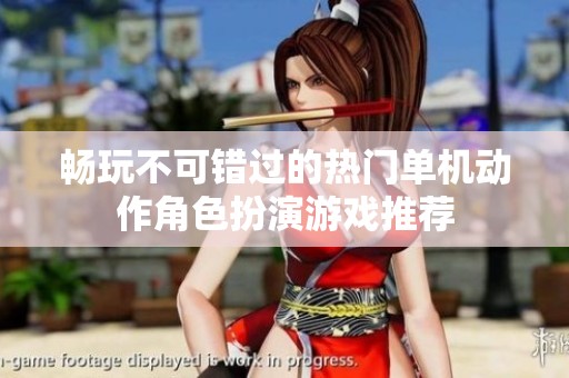 畅玩不可错过的热门单机动作角色扮演游戏推荐