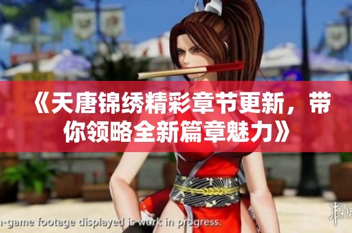 《天唐锦绣精彩章节更新，带你领略全新篇章魅力》
