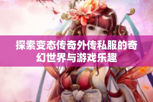 探索变态传奇外传私服的奇幻世界与游戏乐趣