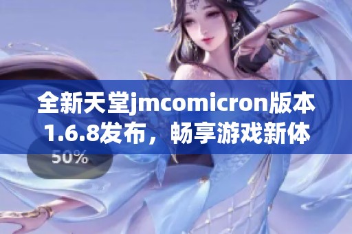 全新天堂jmcomicron版本1.6.8发布，畅享游戏新体验