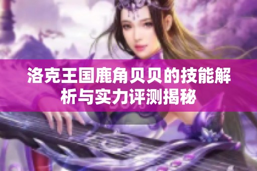 洛克王国鹿角贝贝的技能解析与实力评测揭秘