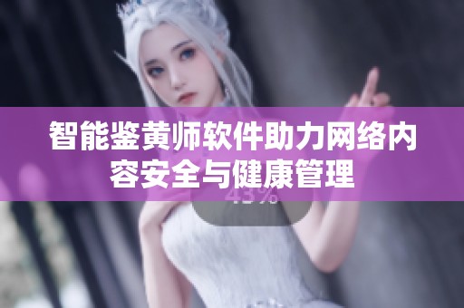 智能鉴黄师软件助力网络内容安全与健康管理
