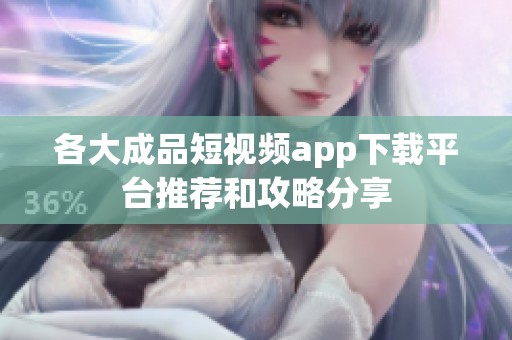 各大成品短视频app下载平台推荐和攻略分享