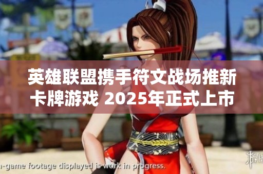 英雄联盟携手符文战场推新卡牌游戏 2025年正式上市