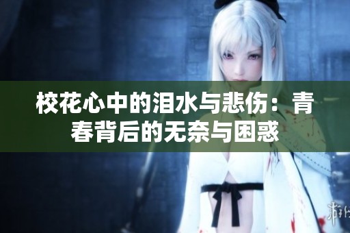 校花心中的泪水与悲伤：青春背后的无奈与困惑
