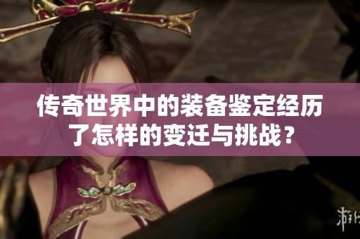 传奇世界中的装备鉴定经历了怎样的变迁与挑战？