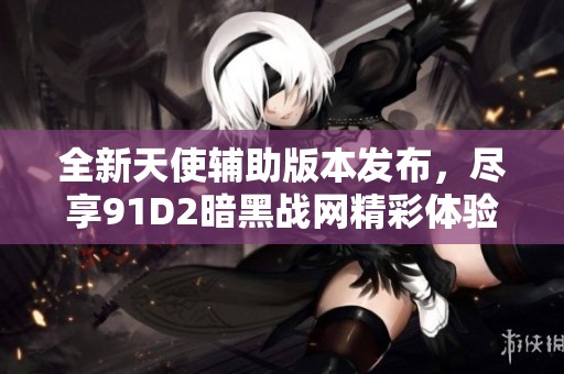 全新天使辅助版本发布，尽享91D2暗黑战网精彩体验