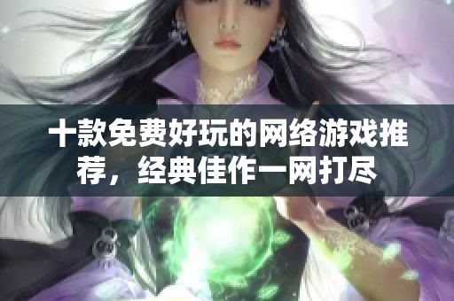 十款免费好玩的网络游戏推荐，经典佳作一网打尽