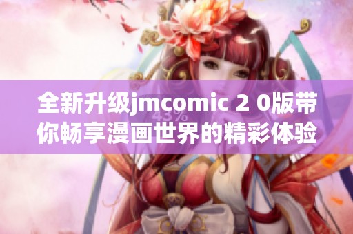 全新升级jmcomic 2 0版带你畅享漫画世界的精彩体验