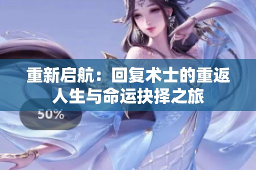 重新启航：回复术士的重返人生与命运抉择之旅