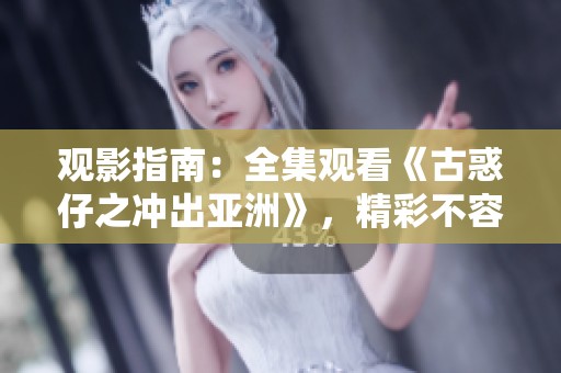 观影指南：全集观看《古惑仔之冲出亚洲》，精彩不容错过