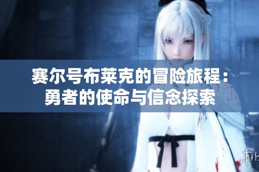 赛尔号布莱克的冒险旅程：勇者的使命与信念探索