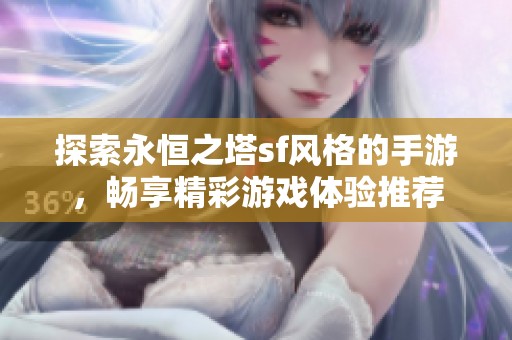 探索永恒之塔sf风格的手游，畅享精彩游戏体验推荐