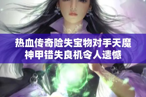 热血传奇险失宝物对手天魔神甲错失良机令人遗憾