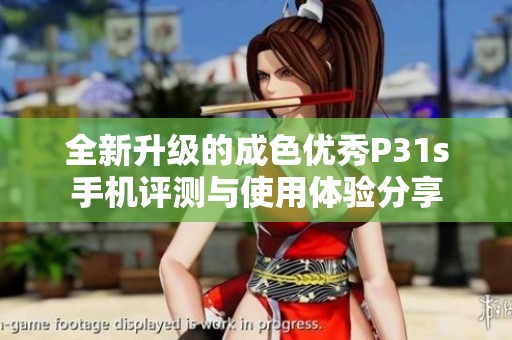 全新升级的成色优秀P31s手机评测与使用体验分享
