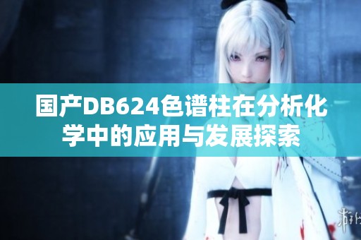 国产DB624色谱柱在分析化学中的应用与发展探索