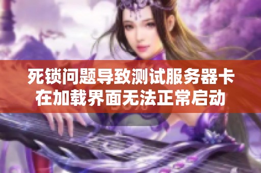 死锁问题导致测试服务器卡在加载界面无法正常启动