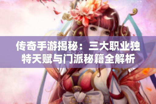 传奇手游揭秘：三大职业独特天赋与门派秘籍全解析