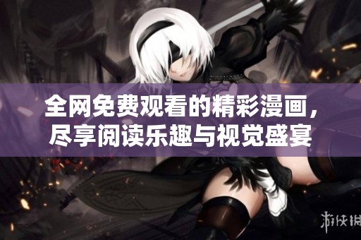 全网免费观看的精彩漫画，尽享阅读乐趣与视觉盛宴