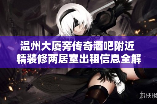 温州大厦旁传奇酒吧附近 精装修两居室出租信息全解析