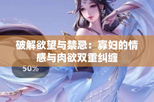 破解欲望与禁忌：寡妇的情感与肉欲双重纠缠