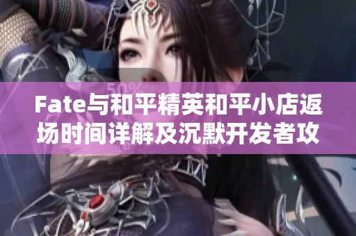 Fate与和平精英和平小店返场时间详解及沉默开发者攻略解析