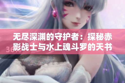 无尽深渊的守护者：探秘赤影战士与水上魂斗罗的天书世界